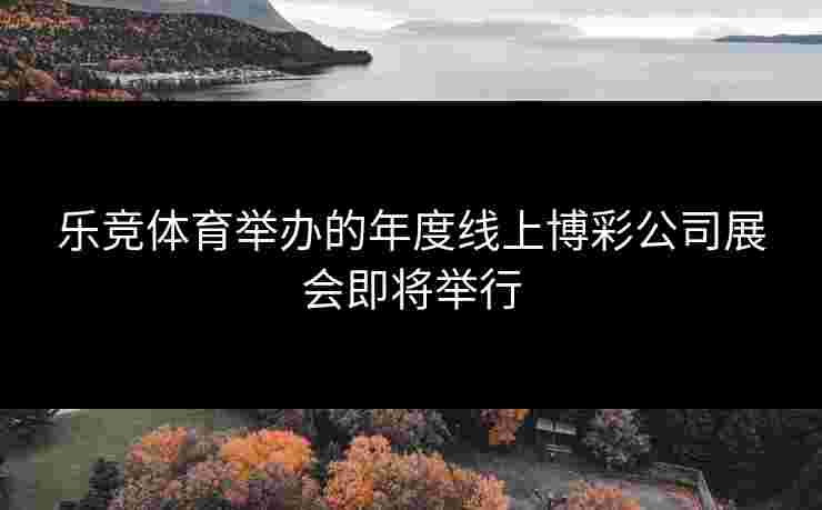 乐竞体育举办的年度线上博彩公司展会即将举行