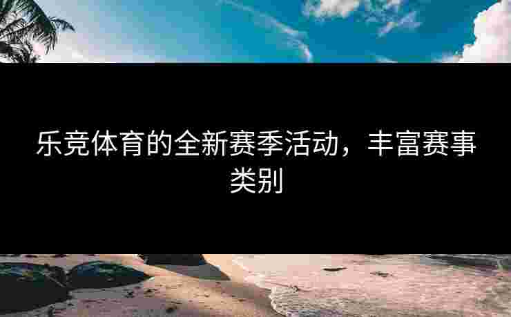 乐竞体育的全新赛季活动，丰富赛事类别
