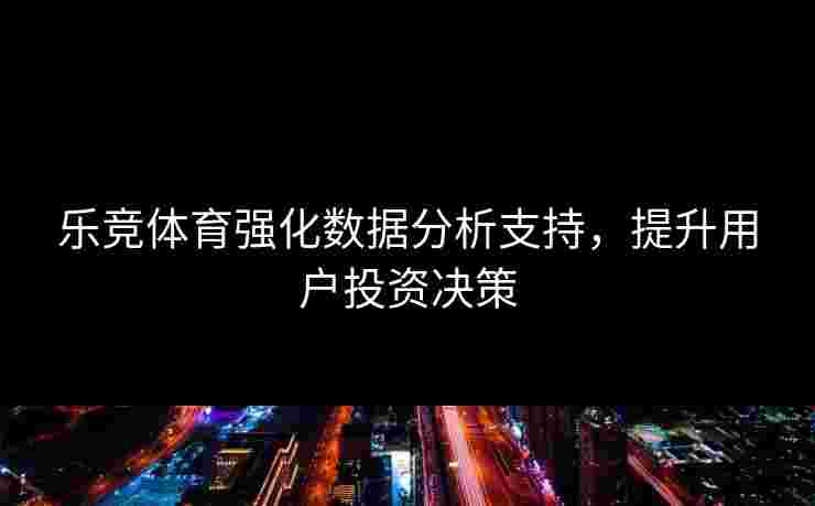 乐竞体育强化数据分析支持，提升用户投资决策