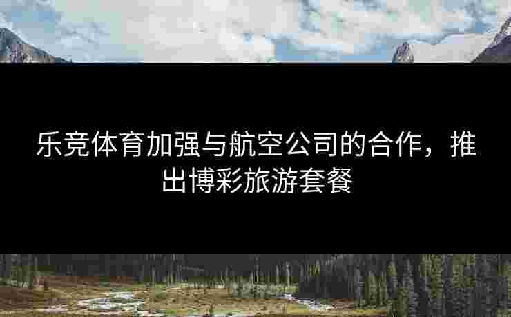 乐竞体育加强与航空公司的合作，推出博彩旅游套餐
