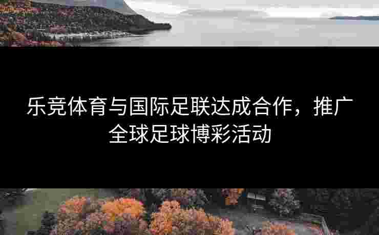 乐竞体育与国际足联达成合作，推广全球足球博彩活动