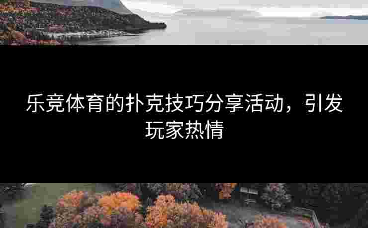 乐竞体育的扑克技巧分享活动，引发玩家热情