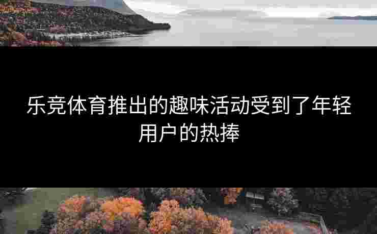 乐竞体育推出的趣味活动受到了年轻用户的热捧