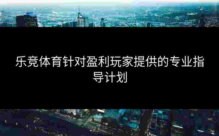 乐竞体育针对盈利玩家提供的专业指导计划