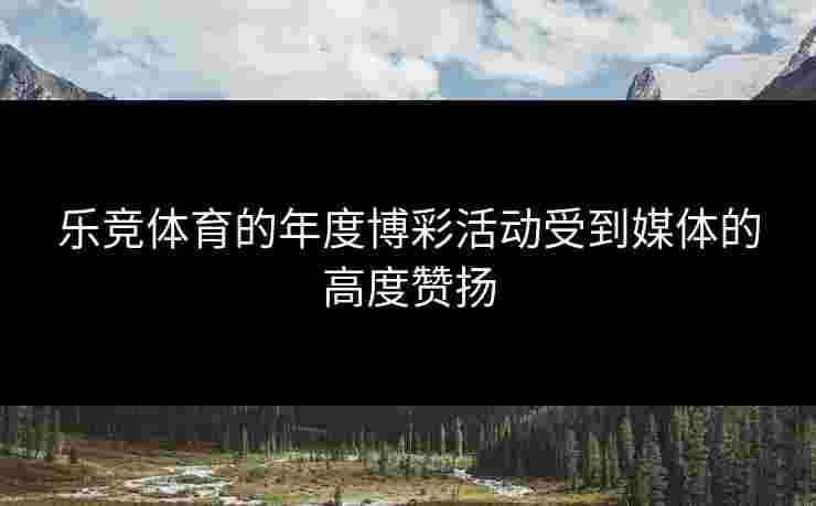 乐竞体育的年度博彩活动受到媒体的高度赞扬