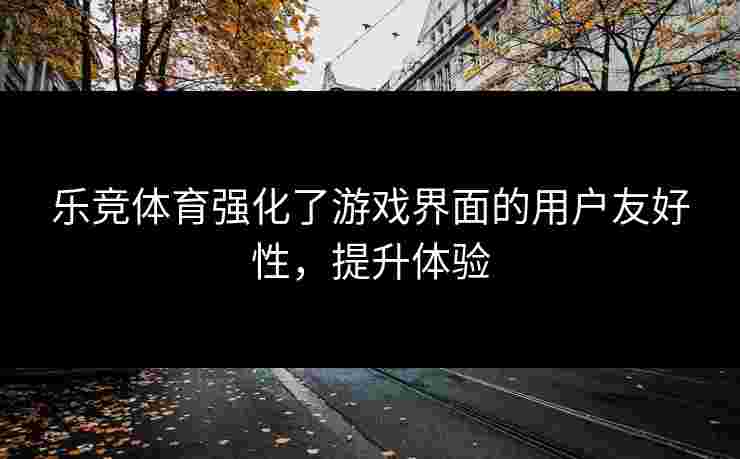 乐竞体育强化了游戏界面的用户友好性，提升体验