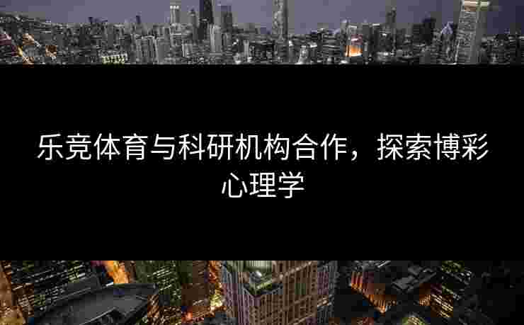 乐竞体育与科研机构合作，探索博彩心理学