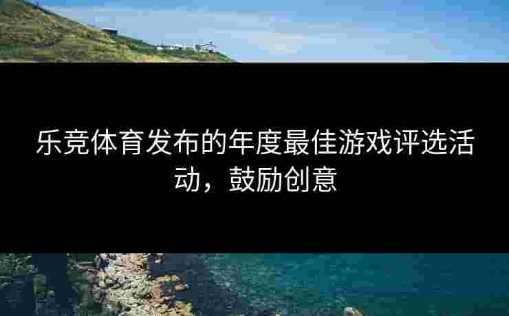 乐竞体育发布的年度最佳游戏评选活动，鼓励创意