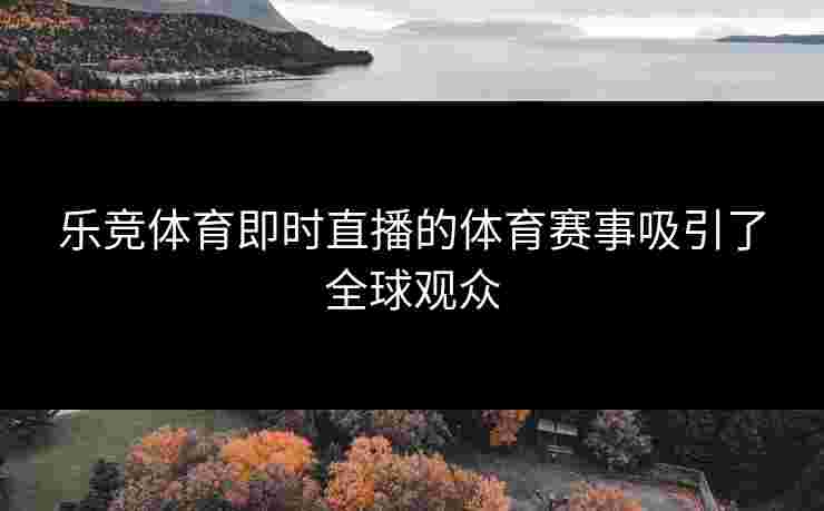 乐竞体育即时直播的体育赛事吸引了全球观众