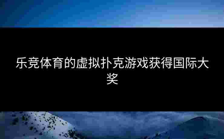 乐竞体育的虚拟扑克游戏获得国际大奖