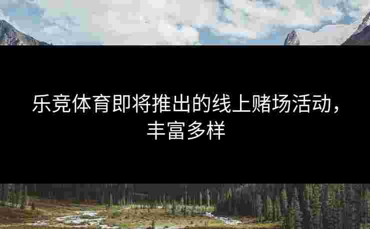 乐竞体育即将推出的线上赌场活动，丰富多样